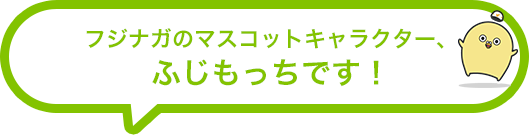 フジナガのマスコットキャラクター、ふじもっちです！